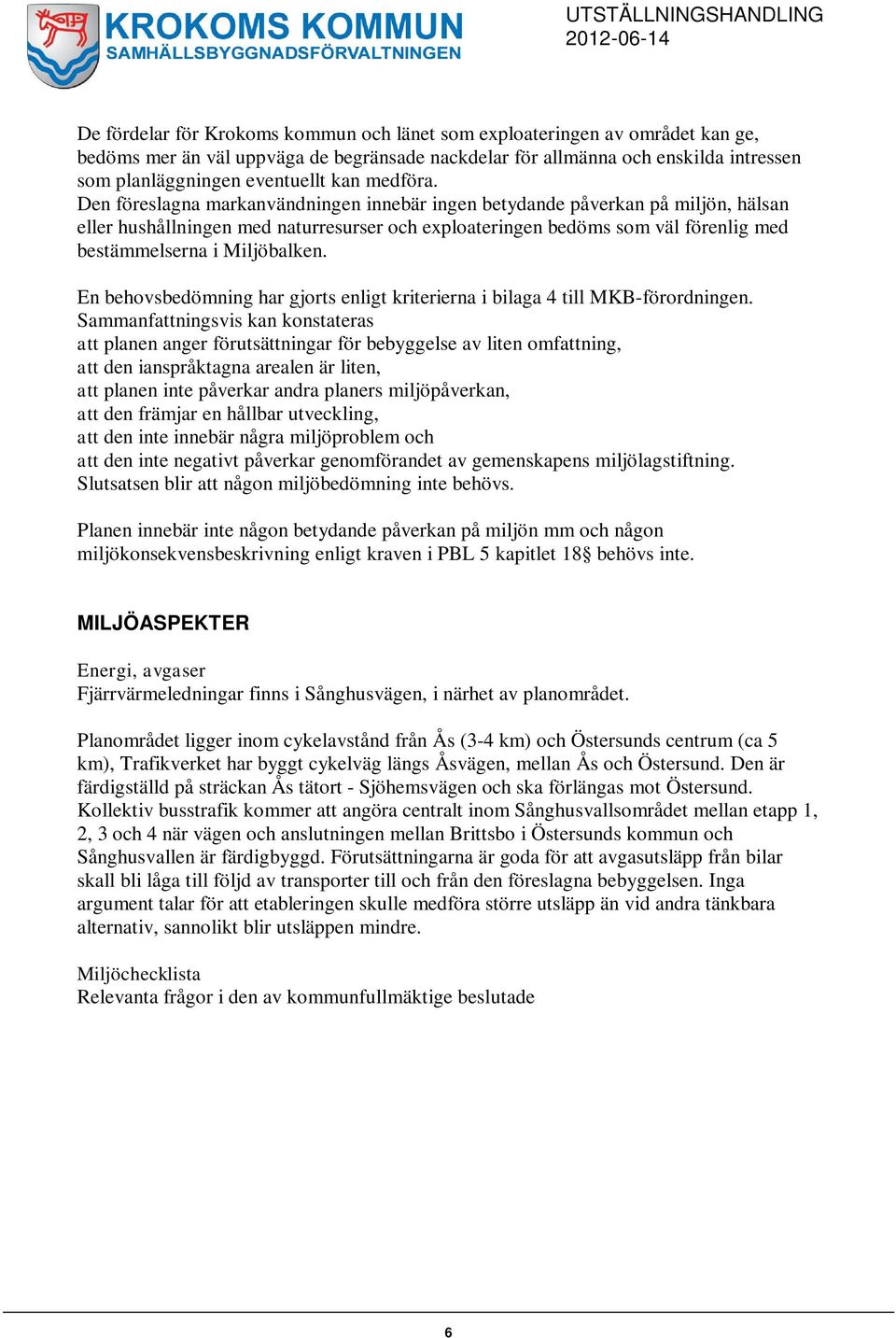Den föreslagna markanvändningen innebär ingen betydande påverkan på miljön, hälsan eller hushållningen med naturresurser och exploateringen bedöms som väl förenlig med bestämmelserna i Miljöbalken.