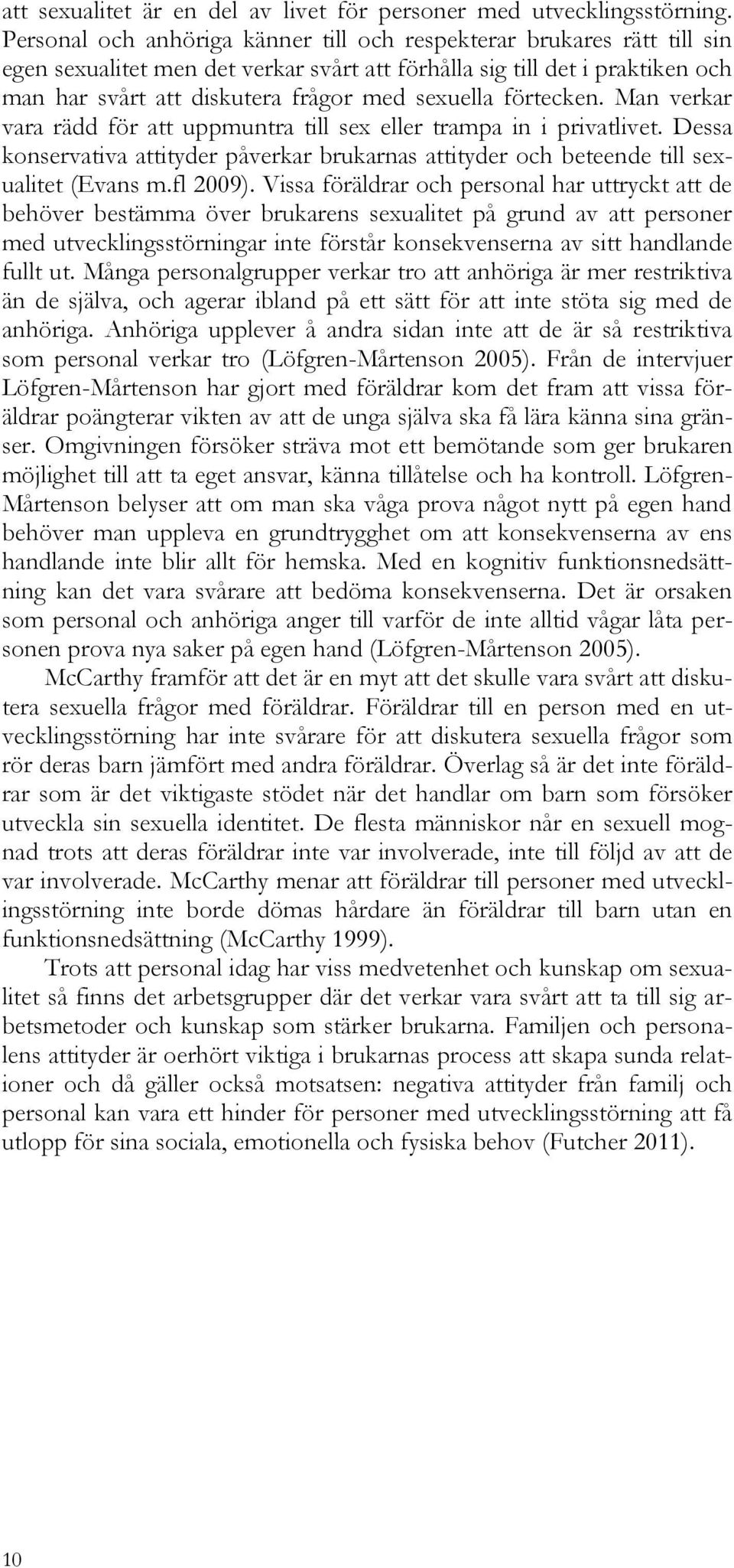 förtecken. Man verkar vara rädd för att uppmuntra till sex eller trampa in i privatlivet. Dessa konservativa attityder påverkar brukarnas attityder och beteende till sexualitet (Evans m.fl 2009).