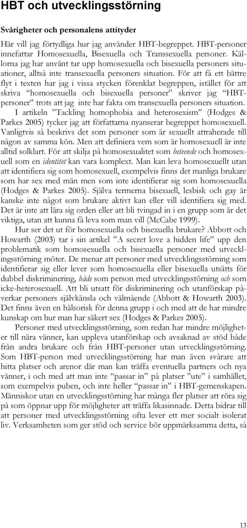 För att få ett bättre flyt i texten har jag i vissa stycken förenklat begreppen, istället för att skriva homosexuella och bisexuella personer skriver jag HBTpersoner trots att jag inte har fakta om