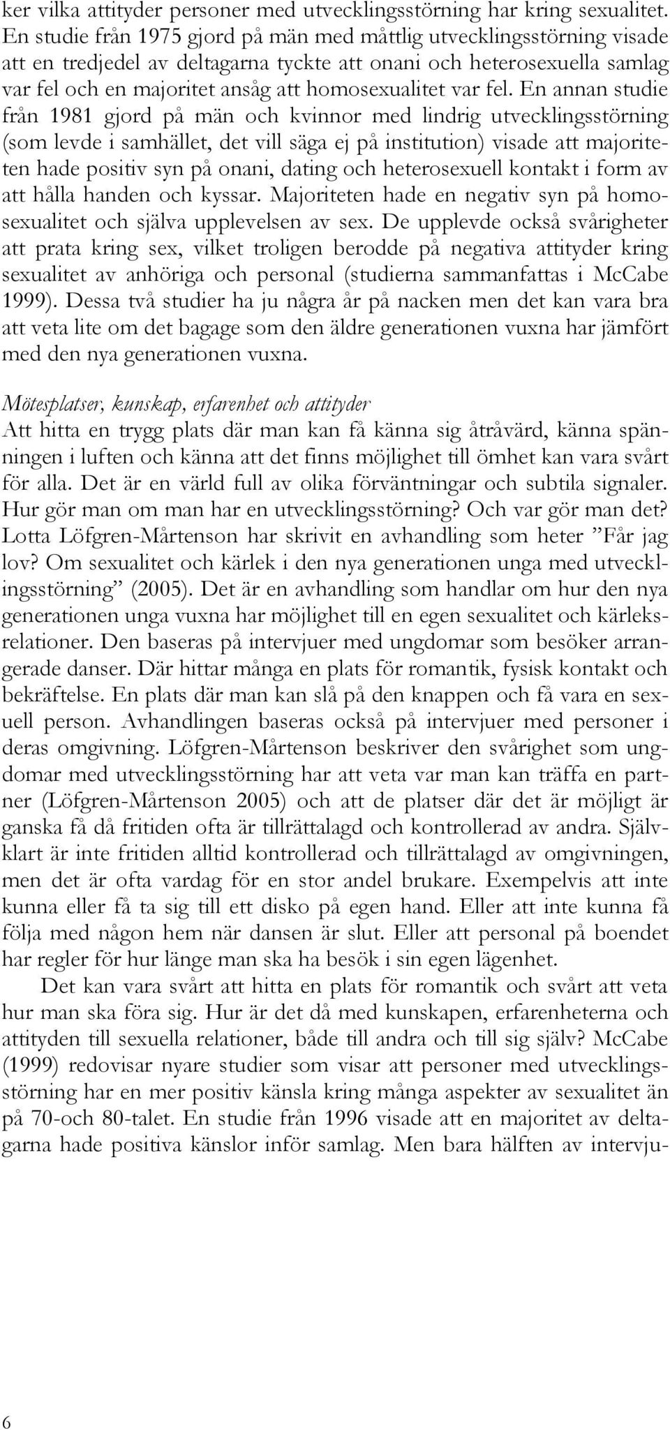 fel. En annan studie från 1981 gjord på män och kvinnor med lindrig utvecklingsstörning (som levde i samhället, det vill säga ej på institution) visade att majoriteten hade positiv syn på onani,