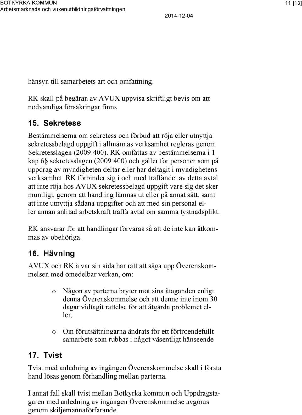 RK omfattas av bestämmelserna i 1 kap 6 sekretesslagen (2009:400) och gäller för personer som på uppdrag av myndigheten deltar eller har deltagit i myndighetens verksamhet.