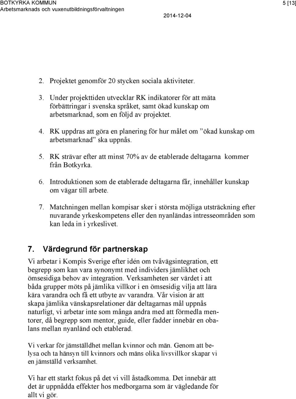 RK uppdras att göra en planering för hur målet om ökad kunskap om arbetsmarknad ska uppnås. 5. RK strävar efter att minst 70% av de etablerade deltagarna kommer från Botkyrka. 6.