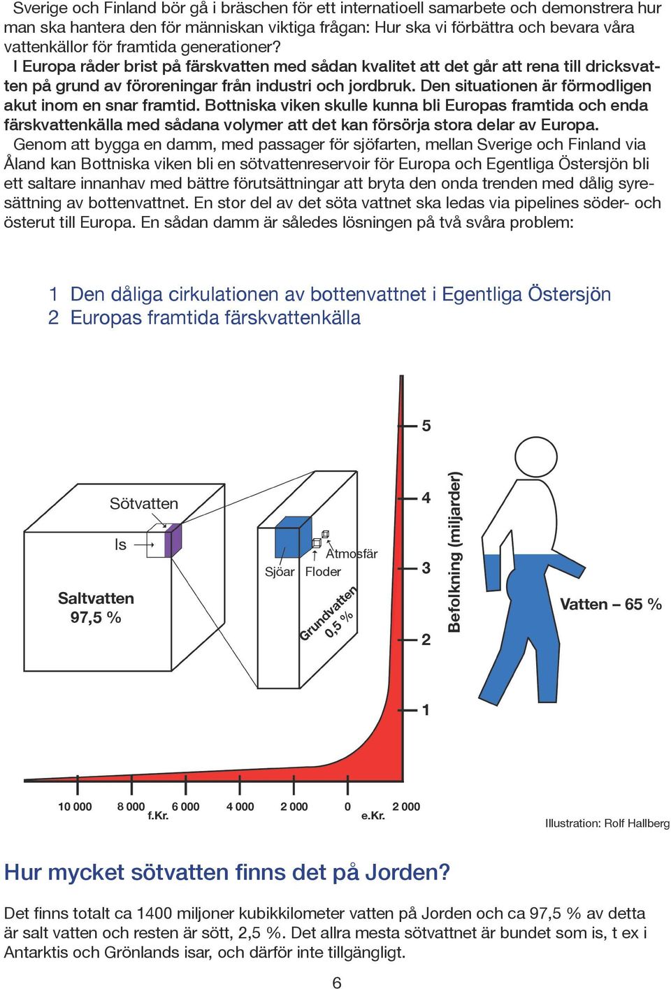Den situationen är förmodligen akut inom en snar framtid. Bottniska viken skulle kunna bli Europas framtida och enda färskvattenkälla med sådana volymer att det kan försörja stora delar av Europa.