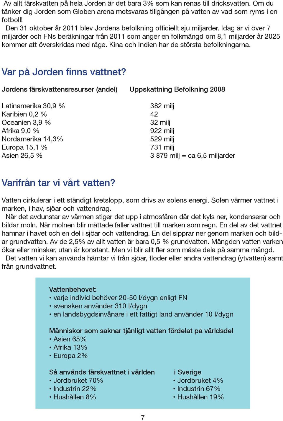 Idag är vi över 7 miljarder och FNs beräkningar från 2011 som anger en folkmängd om 8,1 miljarder år 2025 kommer att överskridas med råge. Kina och Indien har de största befolkningarna.