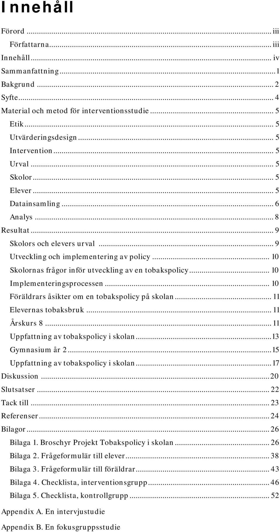 .. 10 Skolornas frågor inför utveckling av en tobakspolicy... 10 Implementeringsprocessen... 10 Föräldrars åsikter om en tobakspolicy på skolan... 11 Elevernas tobaksbruk... 11 Årskurs 8.
