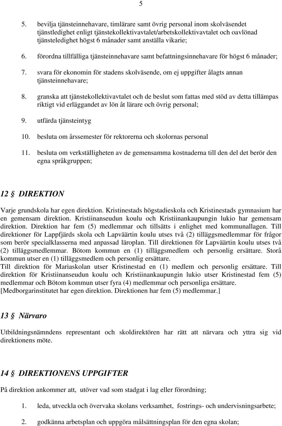 svara för ekonomin för stadens skolväsende, om ej uppgifter ålagts annan tjänsteinnehavare; 8.