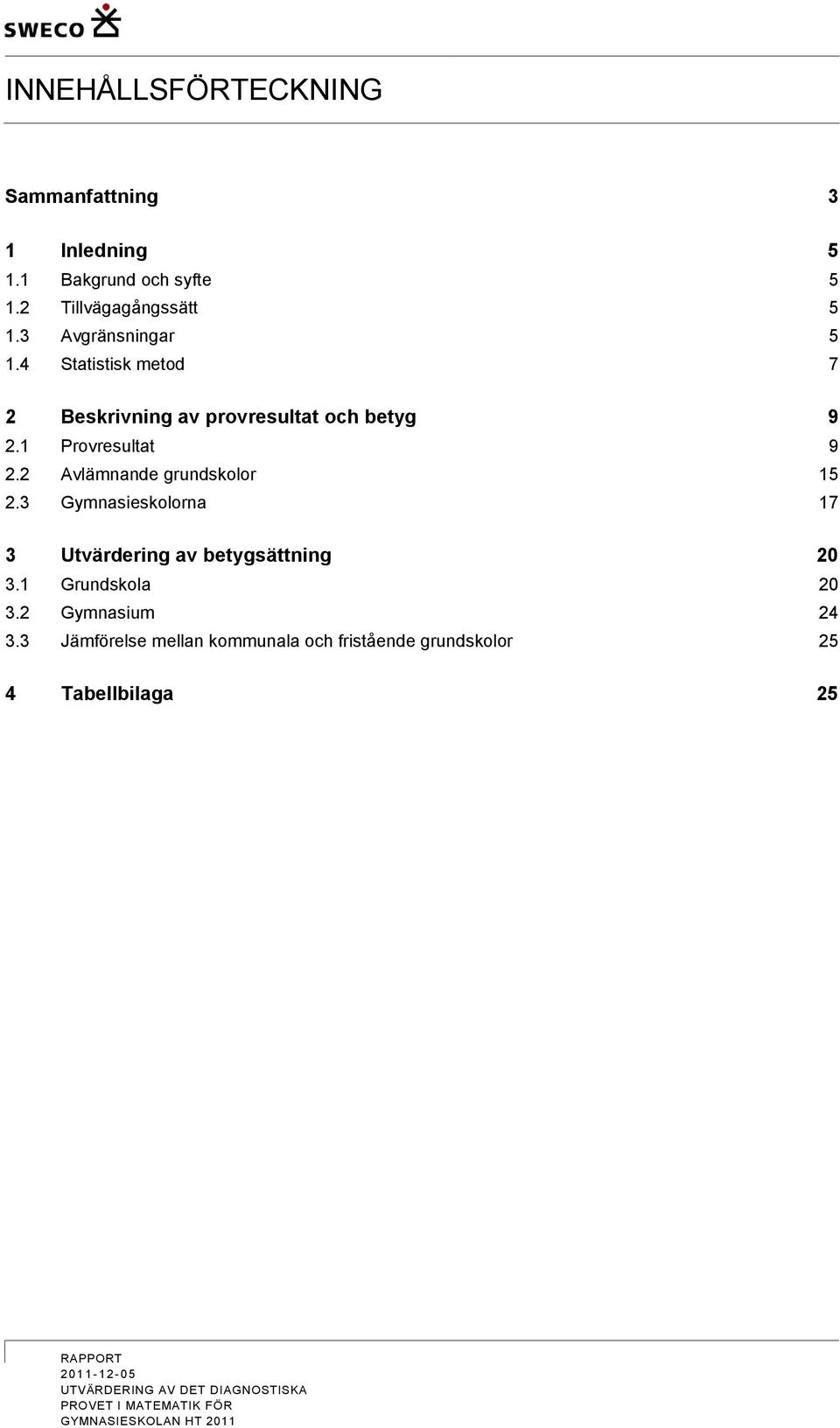 3 Gymnasieskolorna 17 3 Utvärdering av betygsättning 20 3.1 Grundskola 20 3.2 Gymnasium 24 3.