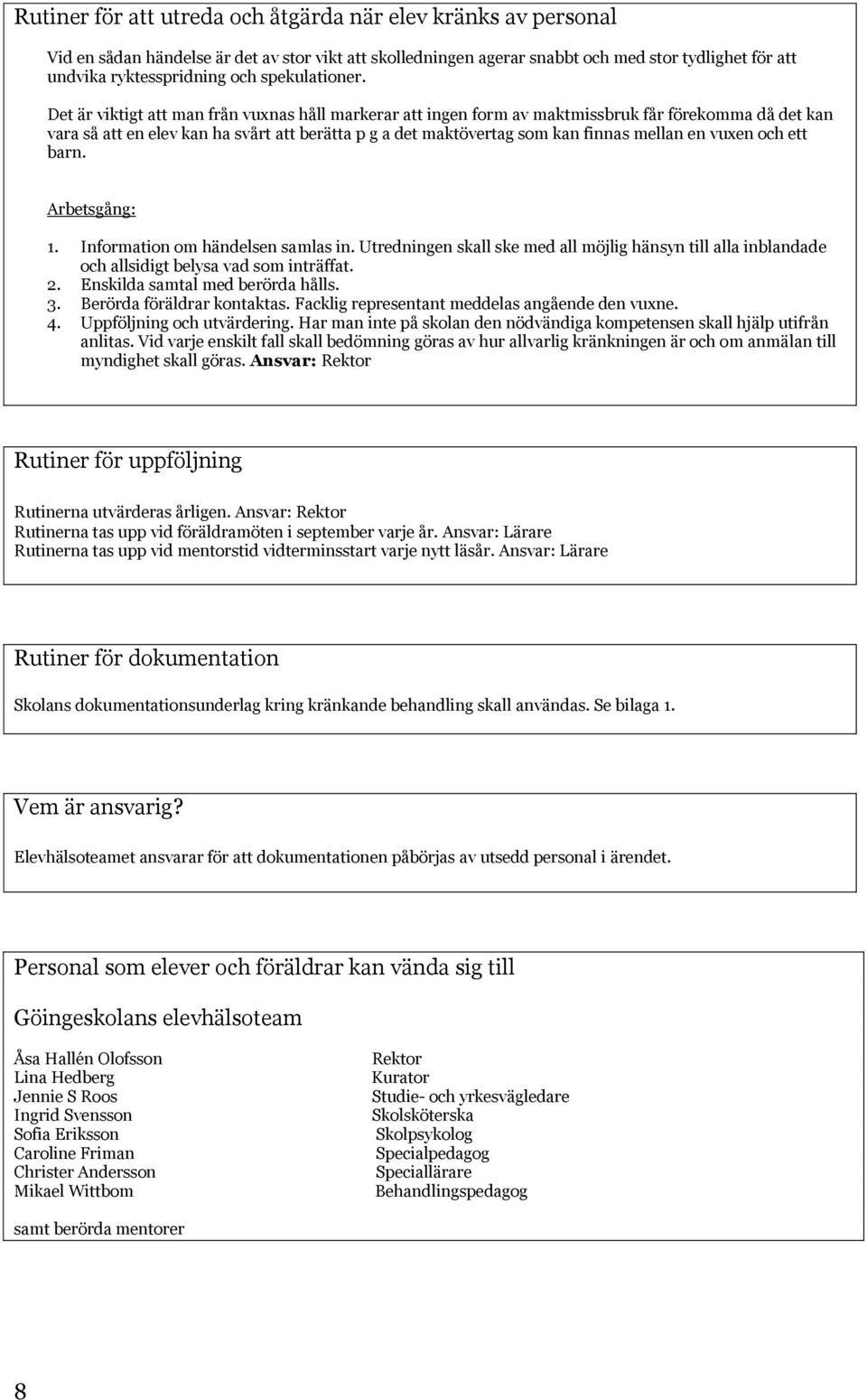 Det är viktigt att man från vuxnas håll markerar att ingen form av maktmissbruk får förekomma då det kan vara så att en elev kan ha svårt att berätta p g a det maktövertag som kan finnas mellan en