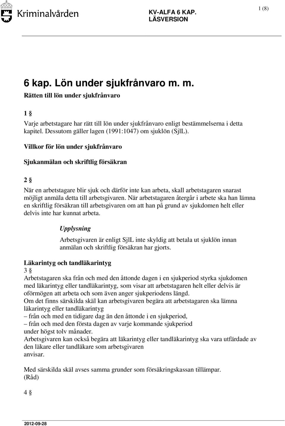 Villkor för lön under sjukfrånvaro Sjukanmälan och skriftlig försäkran 2 När en arbetstagare blir sjuk och därför inte kan arbeta, skall arbetstagaren snarast möjligt anmäla detta till arbetsgivaren.