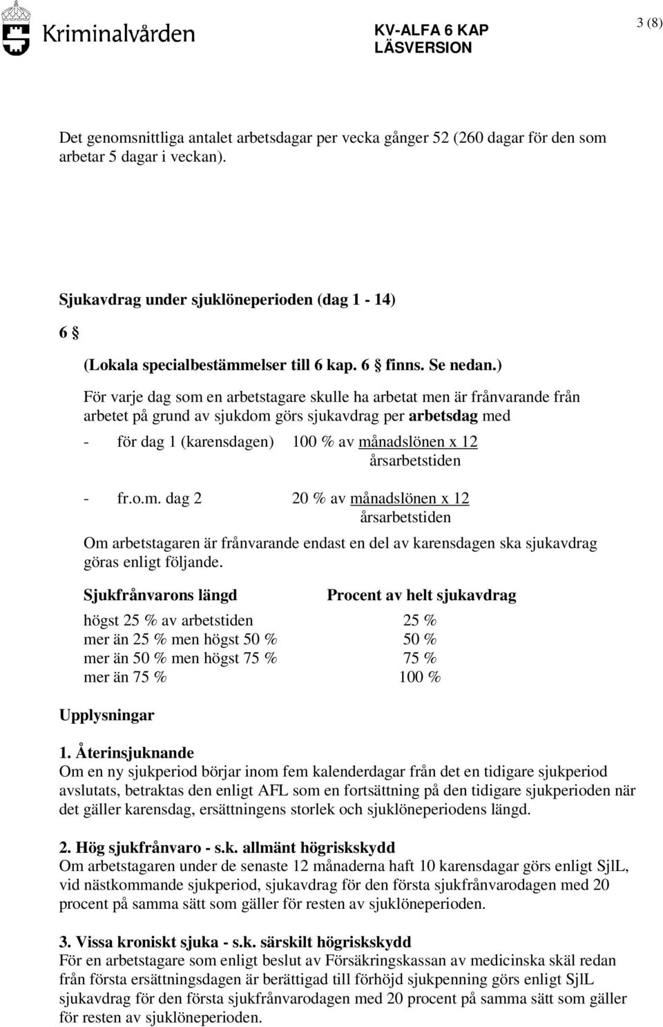 ) För varje dag som en arbetstagare skulle ha arbetat men är frånvarande från arbetet på grund av sjukdom görs sjukavdrag per arbetsdag med - för dag 1 (karensdagen) 100 % av månadslönen x 12 - fr.o.m. dag 2 20 % av månadslönen x 12 Om arbetstagaren är frånvarande endast en del av karensdagen ska sjukavdrag göras enligt följande.