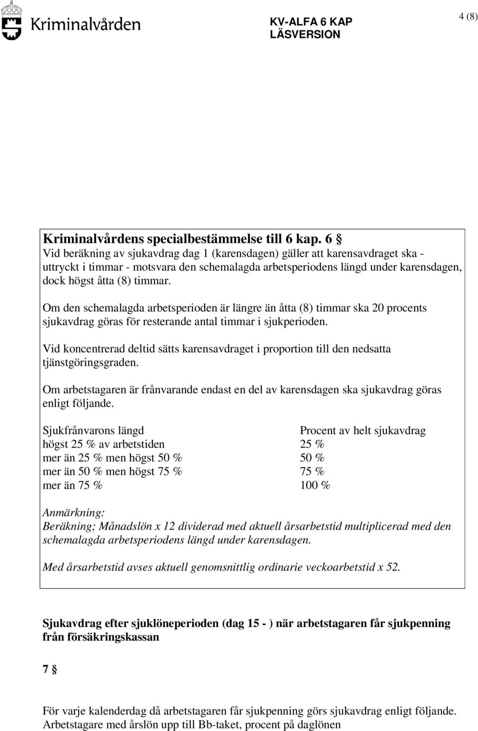 Om den schemalagda arbetsperioden är längre än åtta (8) timmar ska 20 procents sjukavdrag göras för resterande antal timmar i sjukperioden.