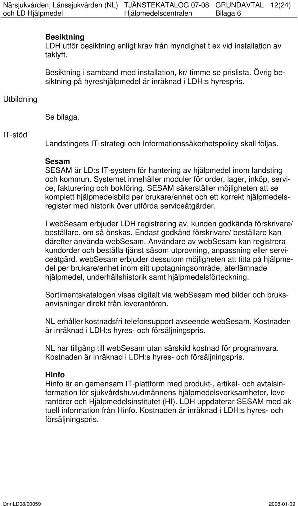 Sesam SESAM är LD:s IT-system för hantering av hjälpmedel inom landsting och kommun. Systemet innehåller moduler för order, lager, inköp, service, fakturering och bokföring.