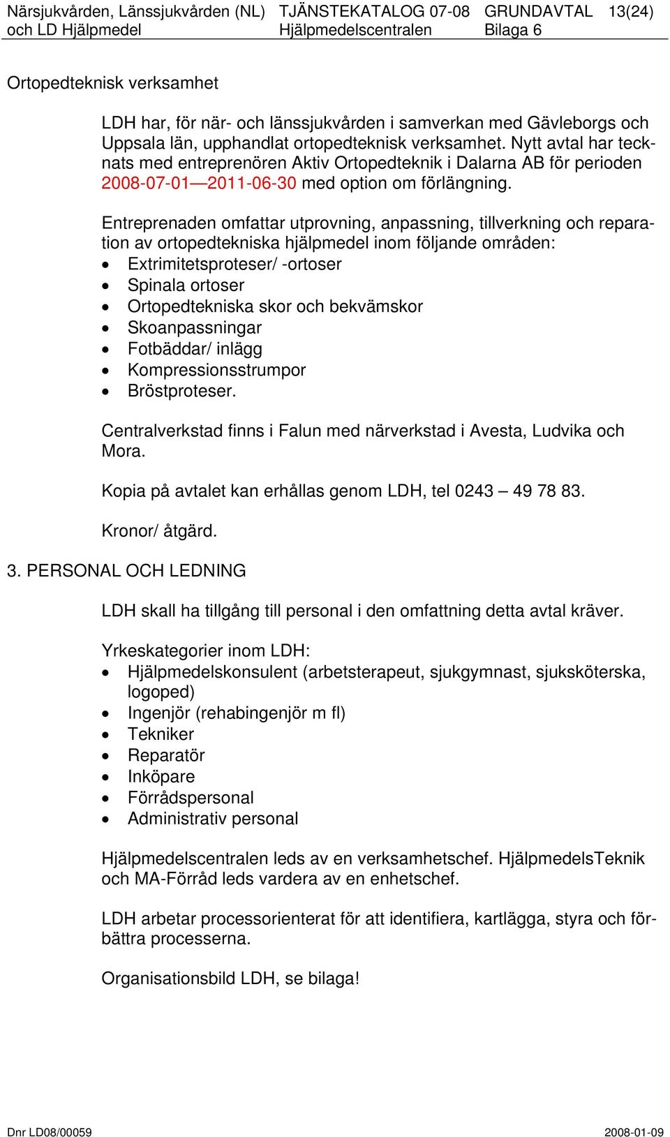 Entreprenaden omfattar utprovning, anpassning, tillverkning och reparation av ortopedtekniska hjälpmedel inom följande områden: Extrimitetsproteser/ -ortoser Spinala ortoser Ortopedtekniska skor och