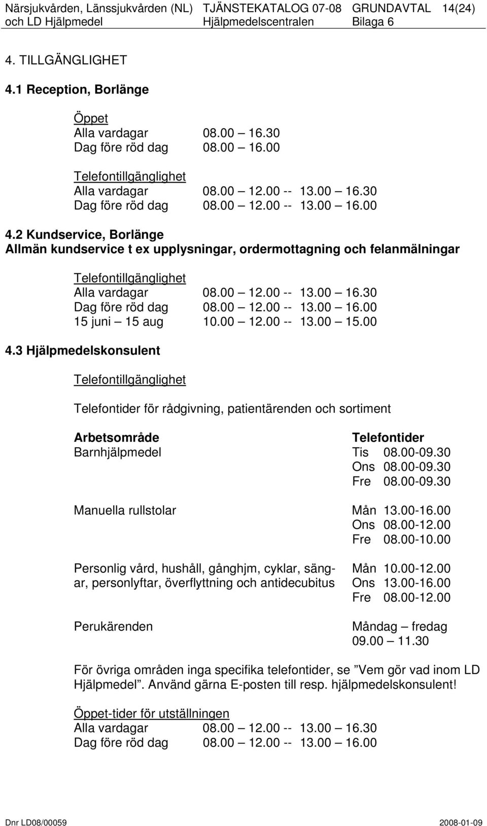 00 12.00 -- 13.00 15.00 4.3 Hjälpmedelskonsulent Telefontillgänglighet Telefontider för rådgivning, patientärenden och sortiment Arbetsområde Telefontider Barnhjälpmedel Tis 08.00-09.30 Ons 08.00-09.30 Fre 08.