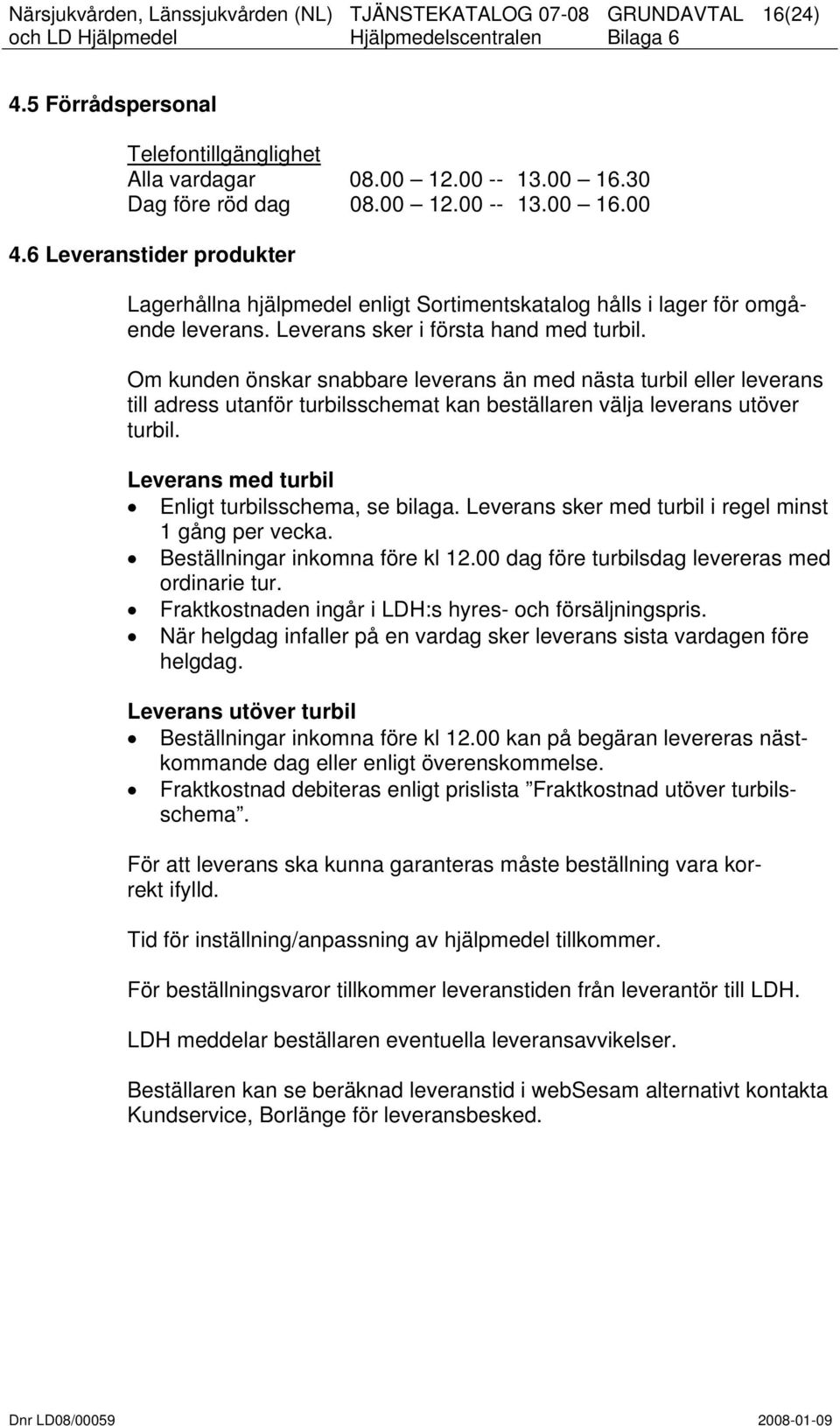 Om kunden önskar snabbare leverans än med nästa turbil eller leverans till adress utanför turbilsschemat kan beställaren välja leverans utöver turbil.