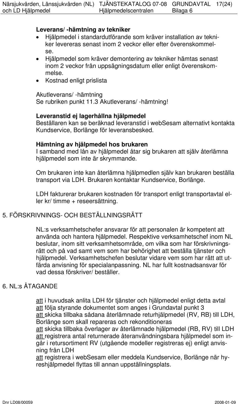 3 Akutleverans/ -hämtning! Leveranstid ej lagerhållna hjälpmedel Beställaren kan se beräknad leveranstid i websesam alternativt kontakta Kundservice, Borlänge för leveransbesked.