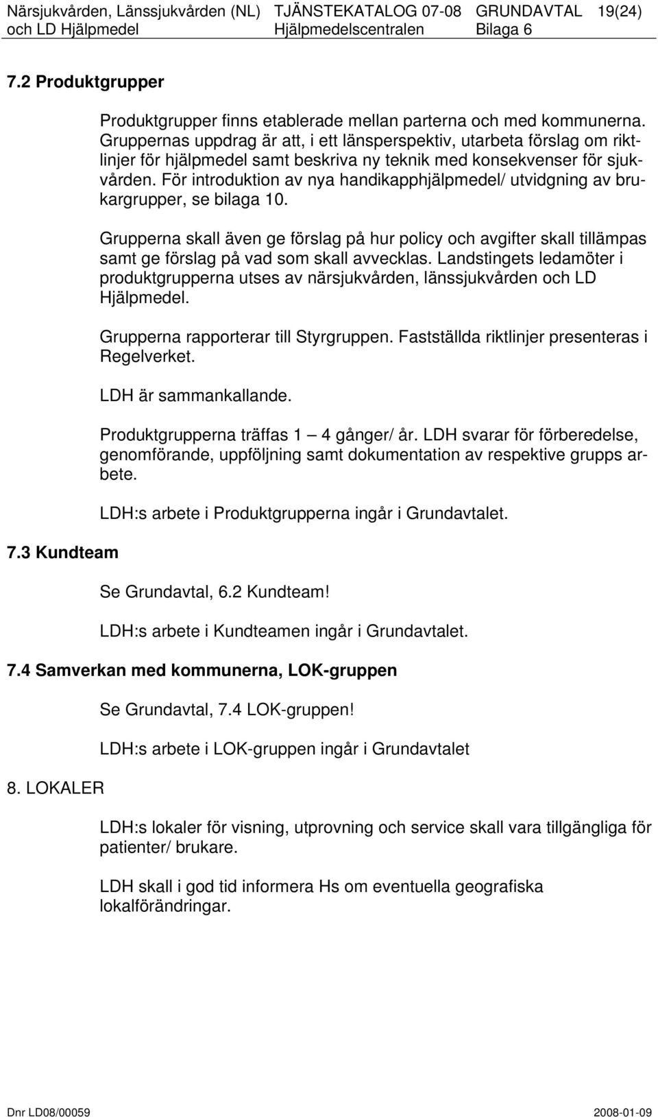 För introduktion av nya handikapphjälpmedel/ utvidgning av brukargrupper, se bilaga 10.