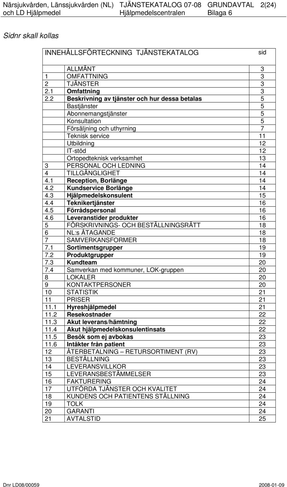 13 3 PERSONAL OCH LEDNING 14 4 TILLGÄNGLIGHET 14 4.1 Reception, Borlänge 14 4.2 Kundservice Borlänge 14 4.3 Hjälpmedelskonsulent 15 4.4 Teknikertjänster 16 4.5 Förrådspersonal 16 4.