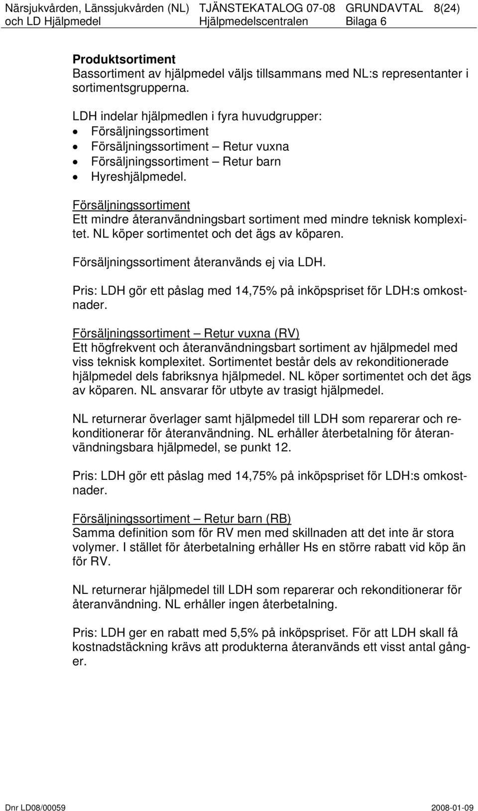 Försäljningssortiment Ett mindre återanvändningsbart sortiment med mindre teknisk komplexitet. NL köper sortimentet och det ägs av köparen. Försäljningssortiment återanvänds ej via LDH.