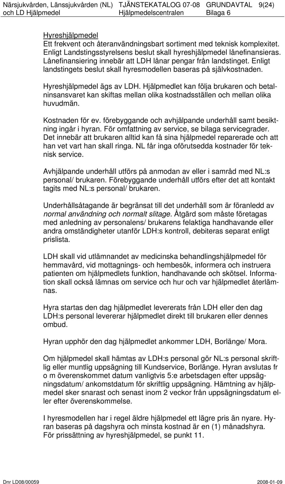Hjälpmedlet kan följa brukaren och betalninsansvaret kan skiftas mellan olika kostnadsställen och mellan olika huvudmän. Kostnaden för ev.