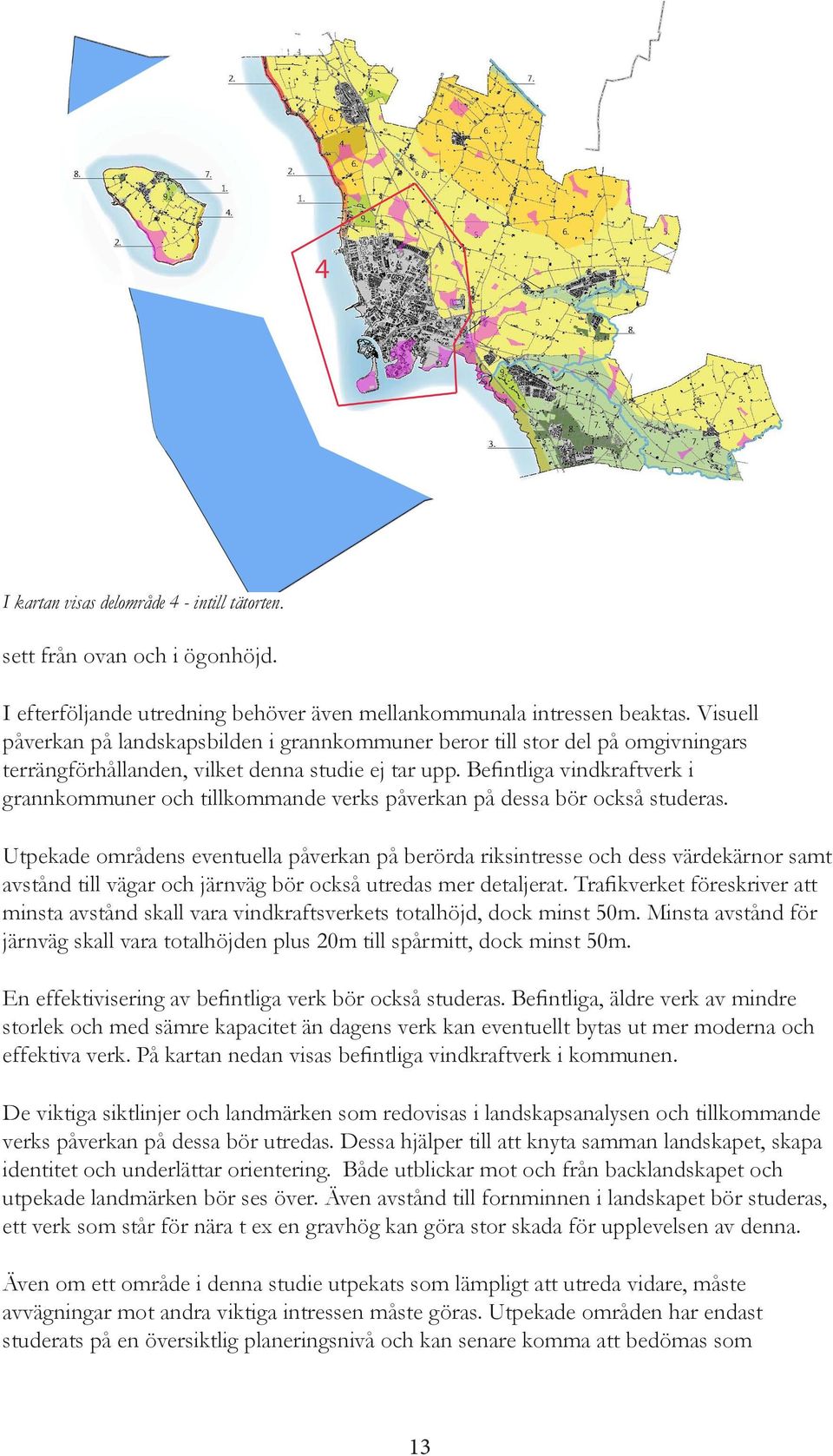Befintliga vindkraftverk i grannkommuner och tillkommande verks påverkan på dessa bör också studeras.