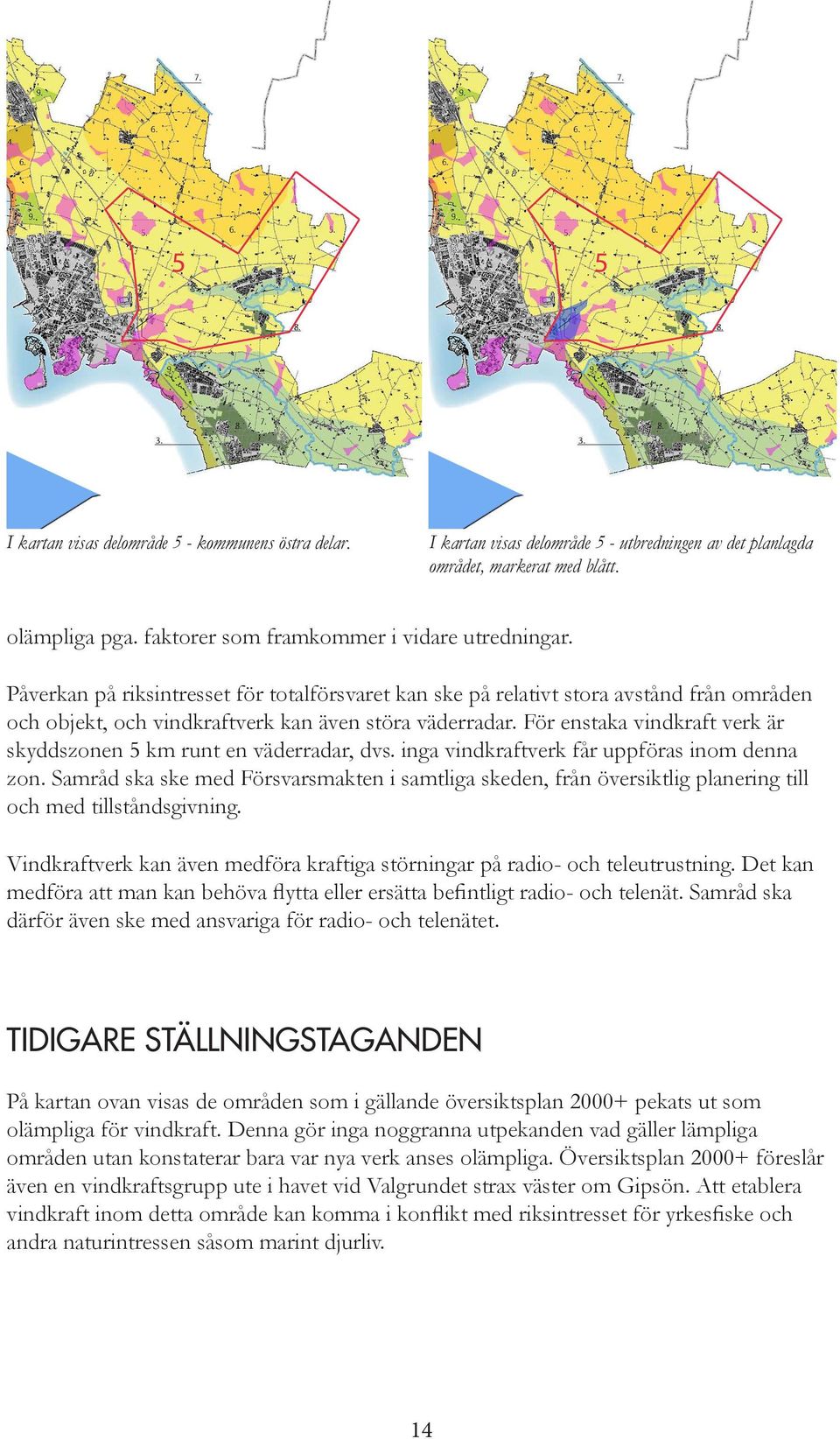 För enstaka vindkraft verk är skyddszonen 5 km runt en väderradar, dvs. inga vindkraftverk får uppföras inom denna zon.