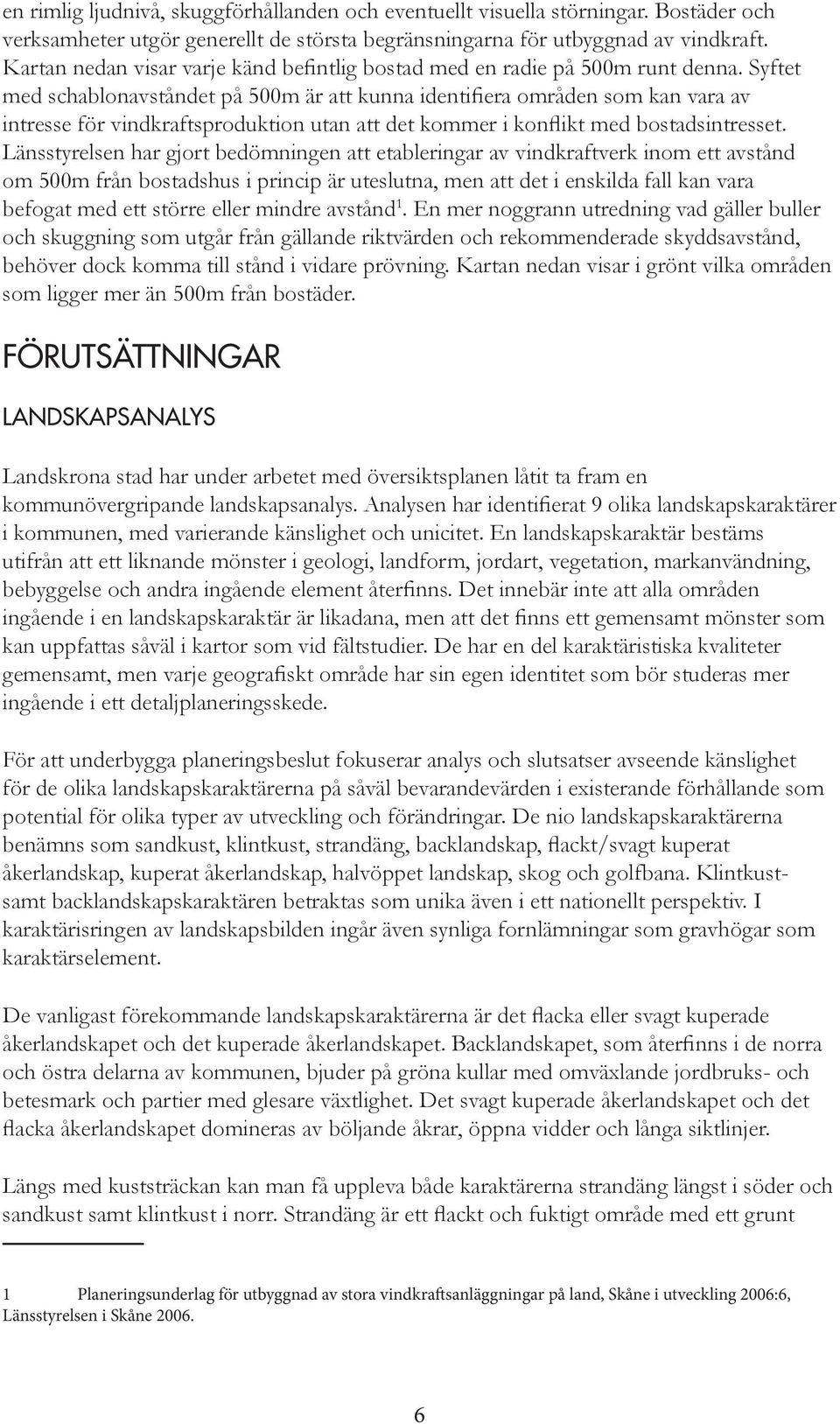 Syftet med schablonavståndet på 500m är att kunna identifiera områden som kan vara av intresse för vindkraftsproduktion utan att det kommer i konflikt med bostadsintresset.