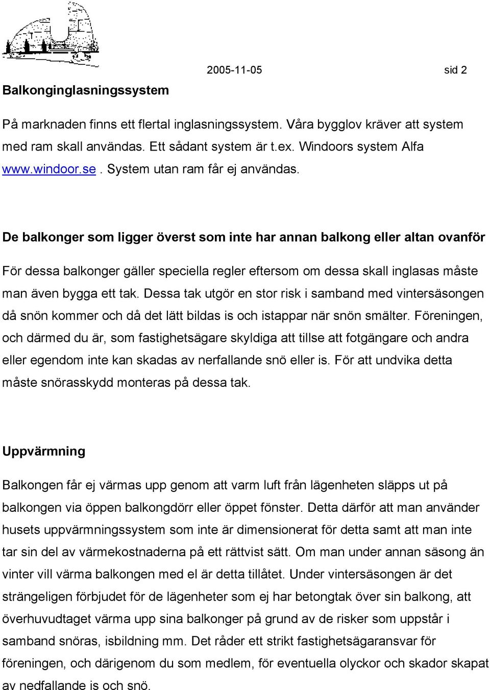 De balkonger som ligger överst som inte har annan balkong eller altan ovanför För dessa balkonger gäller speciella regler eftersom om dessa skall inglasas måste man även bygga ett tak.