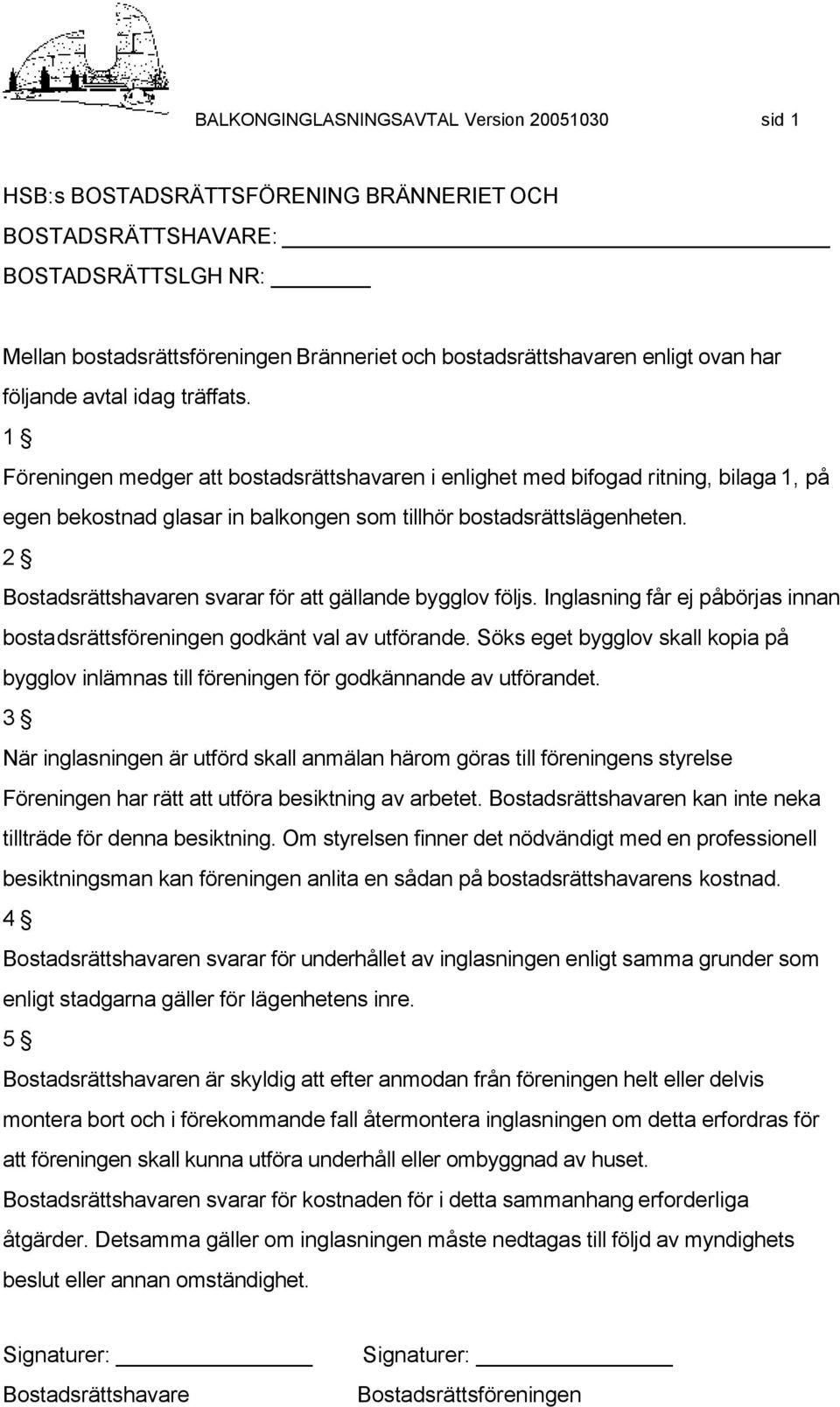 1 Föreningen medger att bostadsrättshavaren i enlighet med bifogad ritning, bilaga 1, på egen bekostnad glasar in balkongen som tillhör bostadsrättslägenheten.