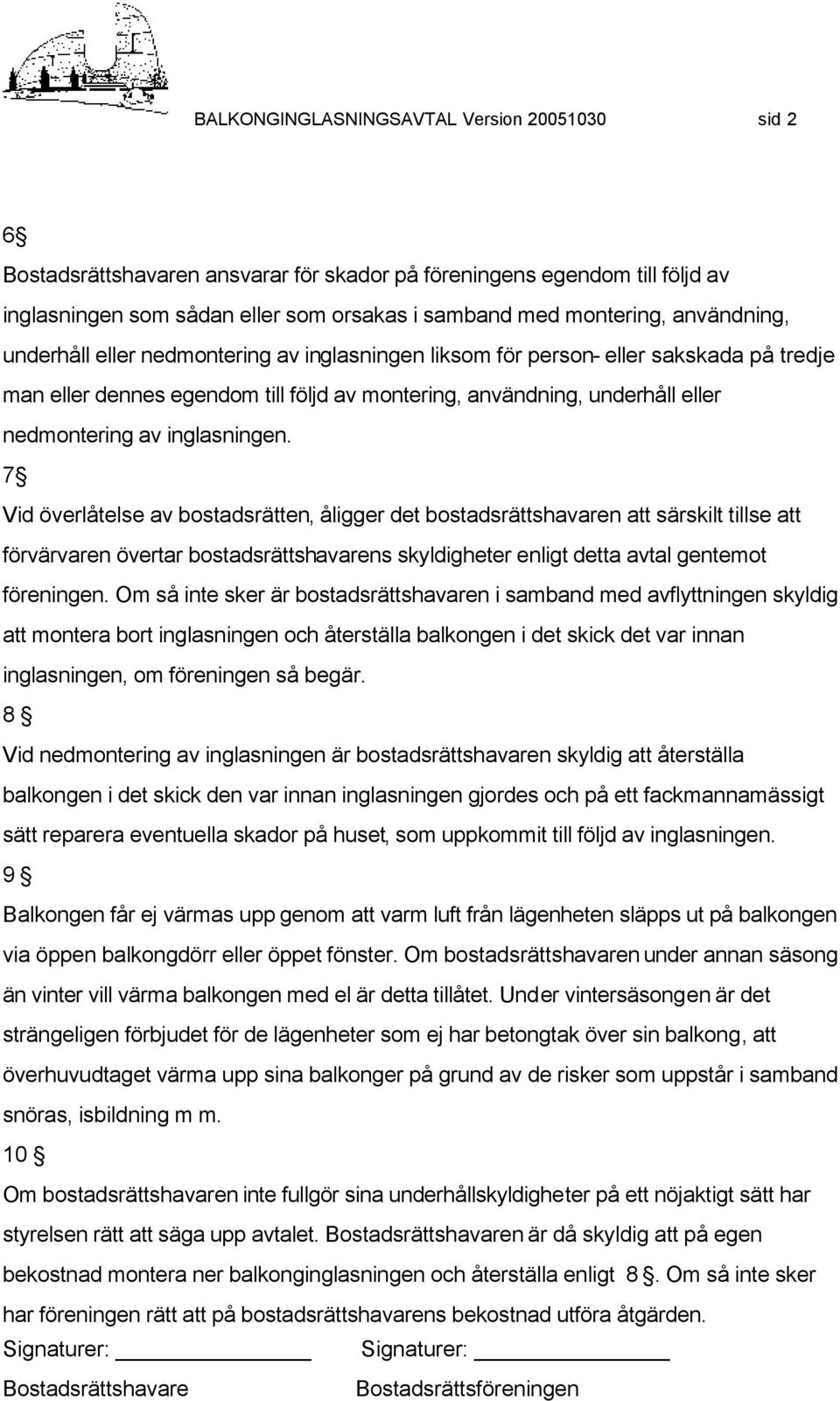 inglasningen. 7 Vid överlåtelse av bostadsrätten, åligger det bostadsrättshavaren att särskilt tillse att förvärvaren övertar bostadsrättshavarens skyldigheter enligt detta avtal gentemot föreningen.