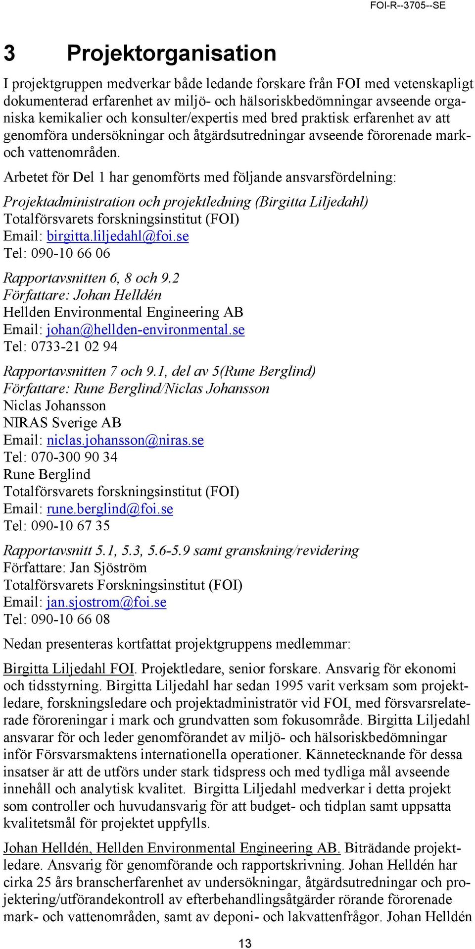 Arbetet för Del 1 har genomförts med följande ansvarsfördelning: Projektadministration och projektledning (Birgitta Liljedahl) Totalförsvarets forskningsinstitut (FOI) Email: birgitta.liljedahl@foi.