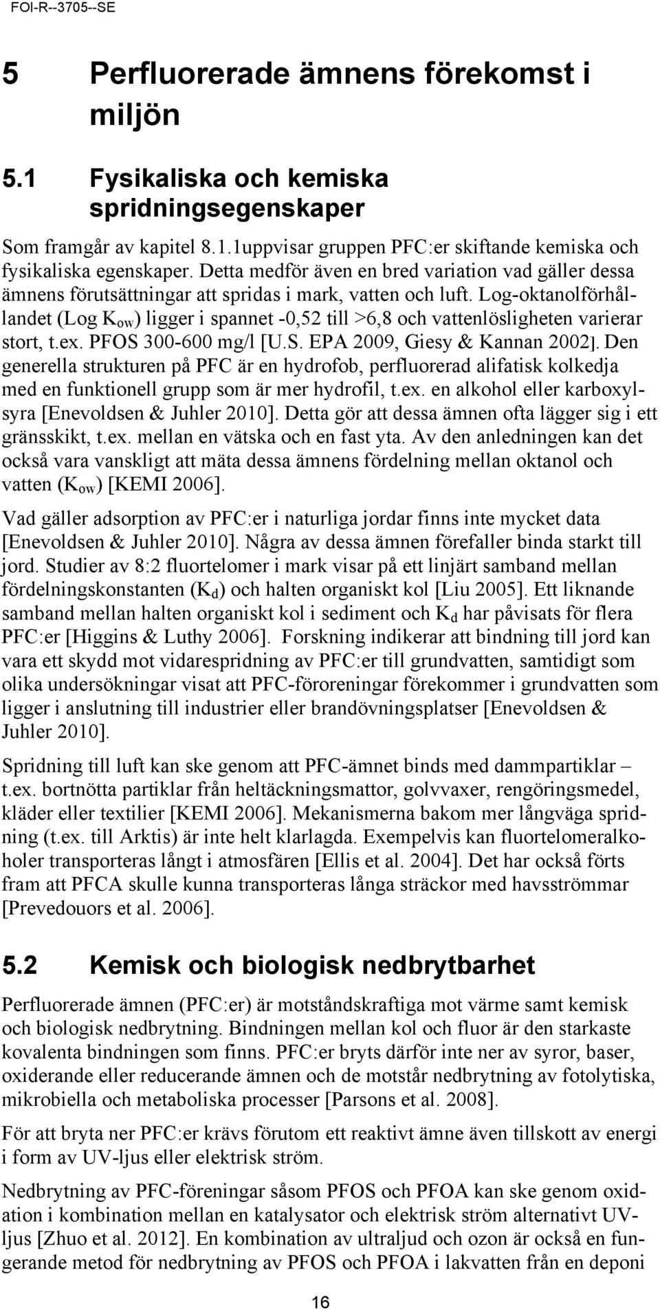 Log-oktanolförhållandet (Log K ow ) ligger i spannet -0,52 till >6,8 och vattenlösligheten varierar stort, t.ex. PFOS 300-600 mg/l [U.S. EPA 2009, Giesy & Kannan 2002].