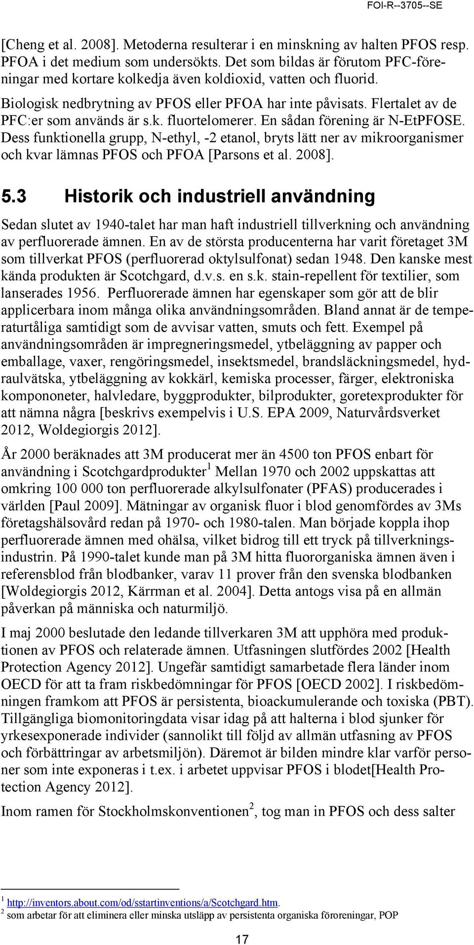 En sådan förening är N-EtPFOSE. Dess funktionella grupp, N-ethyl, -2 etanol, bryts lätt ner av mikroorganismer och kvar lämnas PFOS och PFOA [Parsons et al. 2008]. 5.