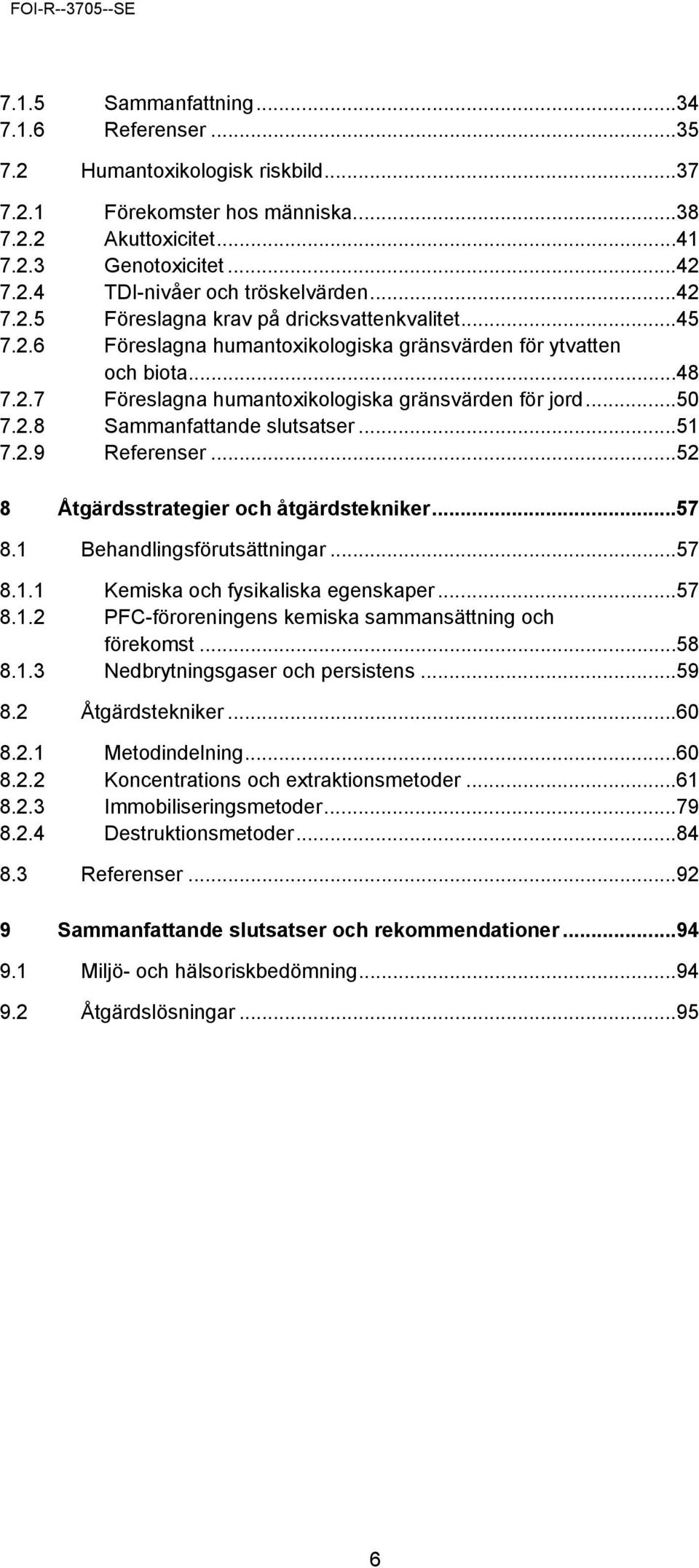 2.8 Sammanfattande slutsatser... 51 7.2.9 Referenser... 52 8 Åtgärdsstrategier och åtgärdstekniker... 57 8.1 Behandlingsförutsättningar... 57 8.1.1 Kemiska och fysikaliska egenskaper... 57 8.1.2 PFC-föroreningens kemiska sammansättning och förekomst.