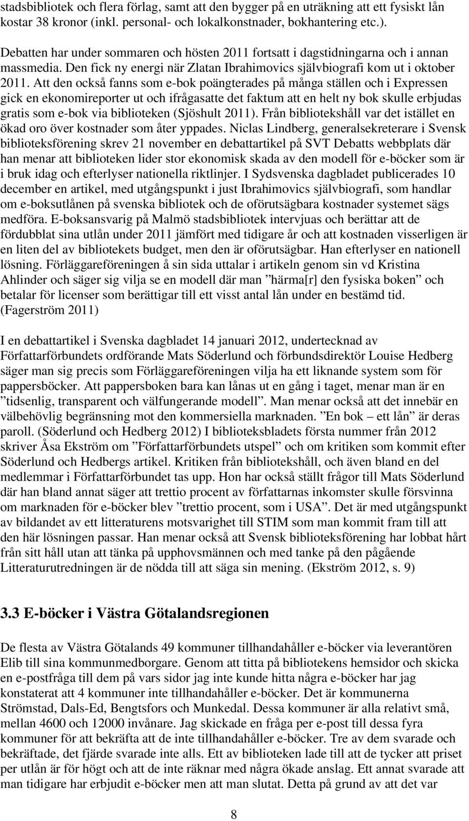 Att den också fanns som e-bok poängterades på många ställen och i Expressen gick en ekonomireporter ut och ifrågasatte det faktum att en helt ny bok skulle erbjudas gratis som e-bok via biblioteken