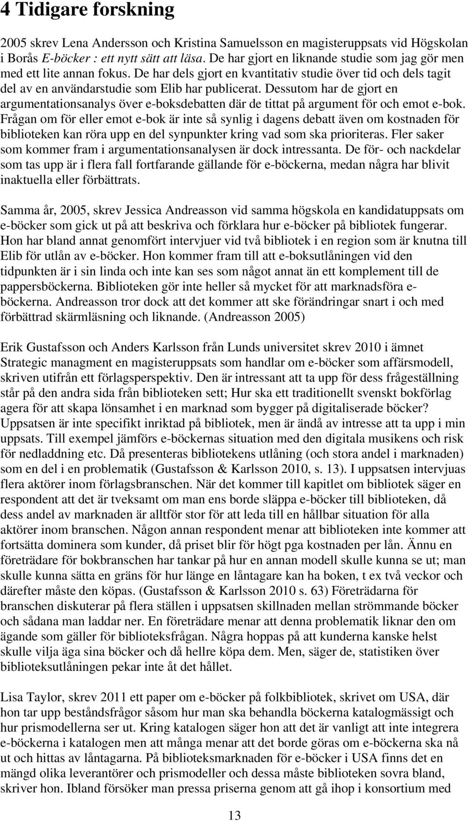 Dessutom har de gjort en argumentationsanalys över e-boksdebatten där de tittat på argument för och emot e-bok.