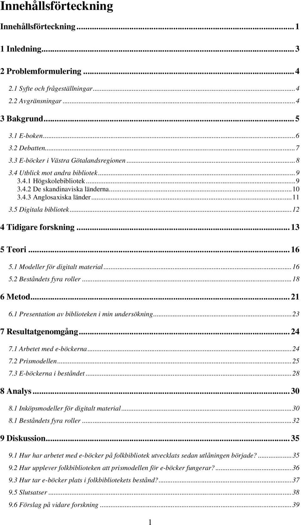 ..12 4 Tidigare forskning... 13 5 Teori... 16 5.1 Modeller för digitalt material...16 5.2 Beståndets fyra roller...18 6 Metod... 21 6.1 Presentation av biblioteken i min undersökning.
