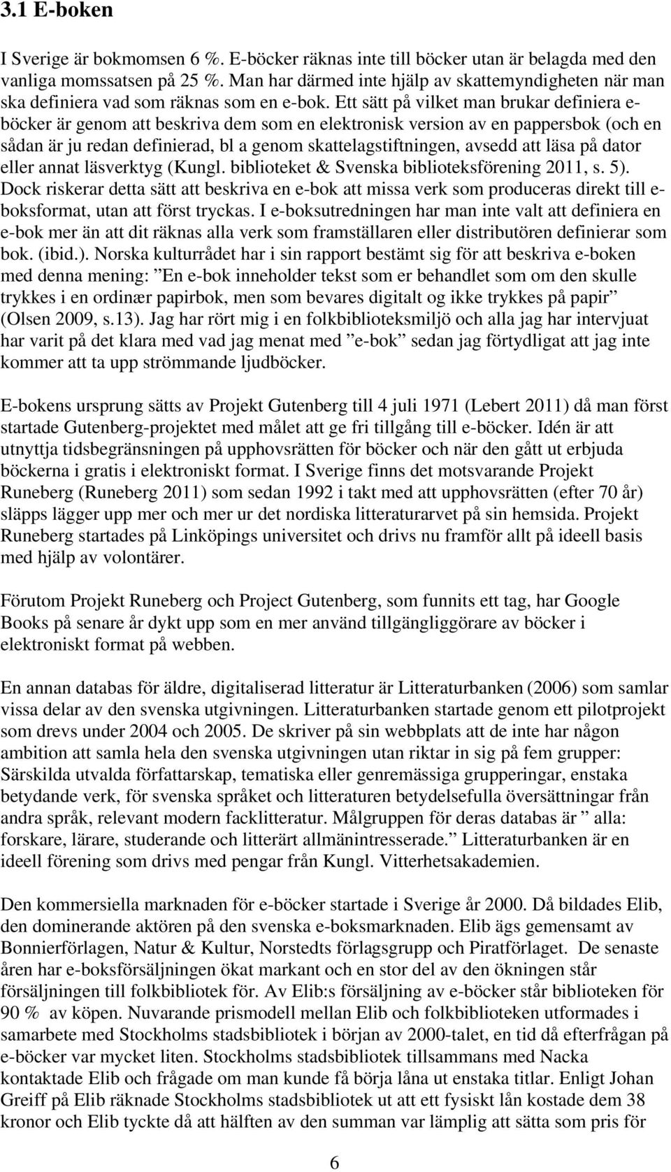 Ett sätt på vilket man brukar definiera e- böcker är genom att beskriva dem som en elektronisk version av en pappersbok (och en sådan är ju redan definierad, bl a genom skattelagstiftningen, avsedd