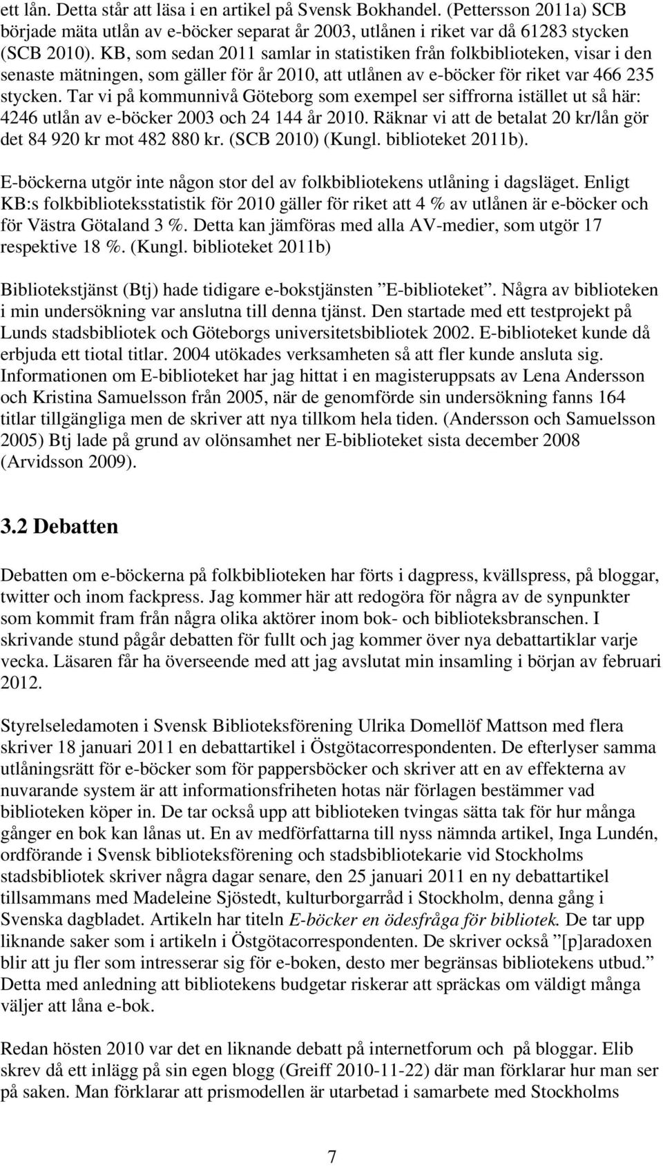 Tar vi på kommunnivå Göteborg som exempel ser siffrorna istället ut så här: 4246 utlån av e-böcker 2003 och 24 144 år 2010. Räknar vi att de betalat 20 kr/lån gör det 84 920 kr mot 482 880 kr.