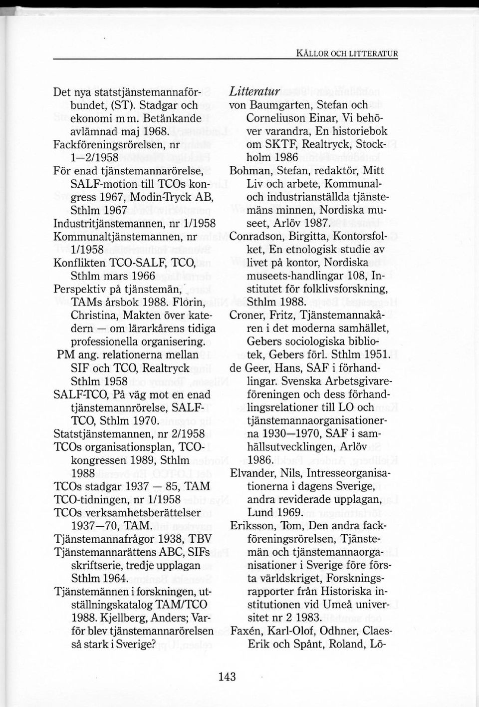 Konflikten TCO-SALF, TCO, Sthlm mars 1966 Perspektiv på tjänstemän, TAMs årsbok 1988. Flörin, Christina, Makten över katedern om lärarkårens tidiga professionella organisering. PM ang.