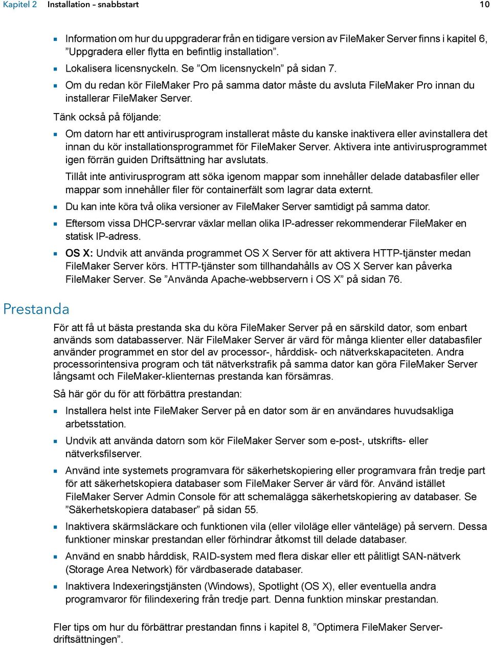 Tänk också på följande: 1 Om datorn har ett antivirusprogram installerat måste du kanske inaktivera eller avinstallera det innan du kör installationsprogrammet för FileMaker Server.