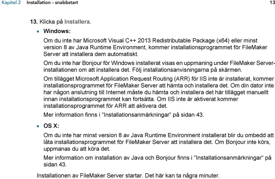 dem automatiskt. Om du inte har Bonjour för Windows installerat visas en uppmaning under FileMaker Serverinstallationen om att installera det. Följ installationsanvisningarna på skärmen.