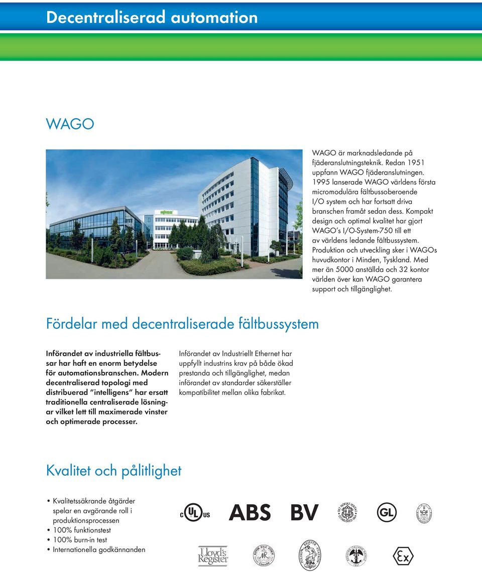 Kompakt design och optimal kvalitet har gjort WAGO s I/O-System-750 till ett av världens ledande fältbussystem. Produktion och utveckling sker i WAGOs huvudkontor i Minden, Tyskland.