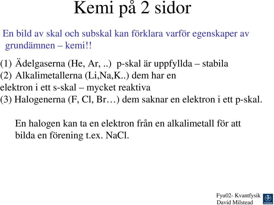 .) dem har en elektron i ett s-skal mycket reaktiva (3) Halogenerna (F, Cl, Br ) dem saknar en