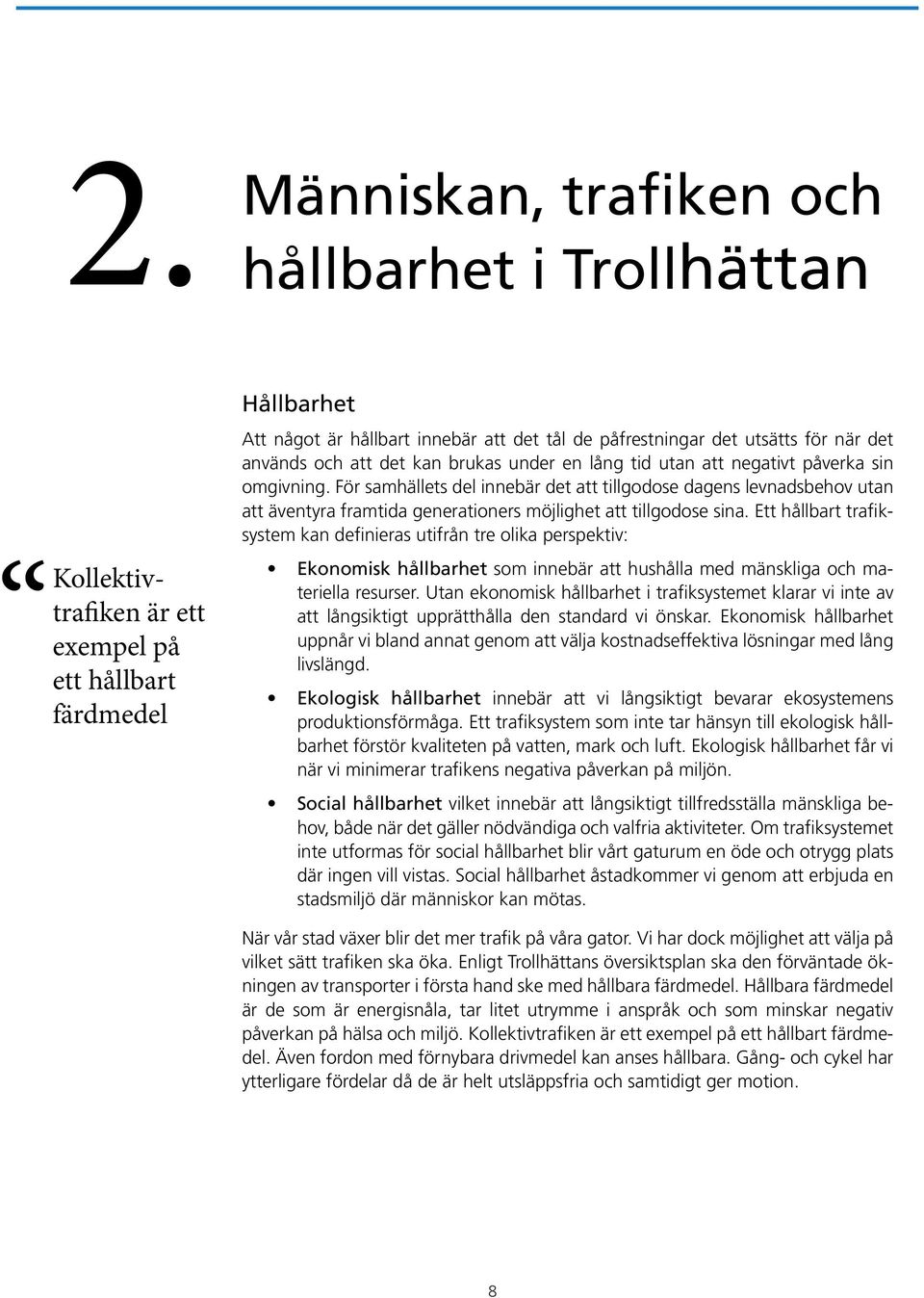 För samhällets del innebär det att tillgodose dagens levnadsbehov utan att äventyra framtida generationers möjlighet att tillgodose sina.