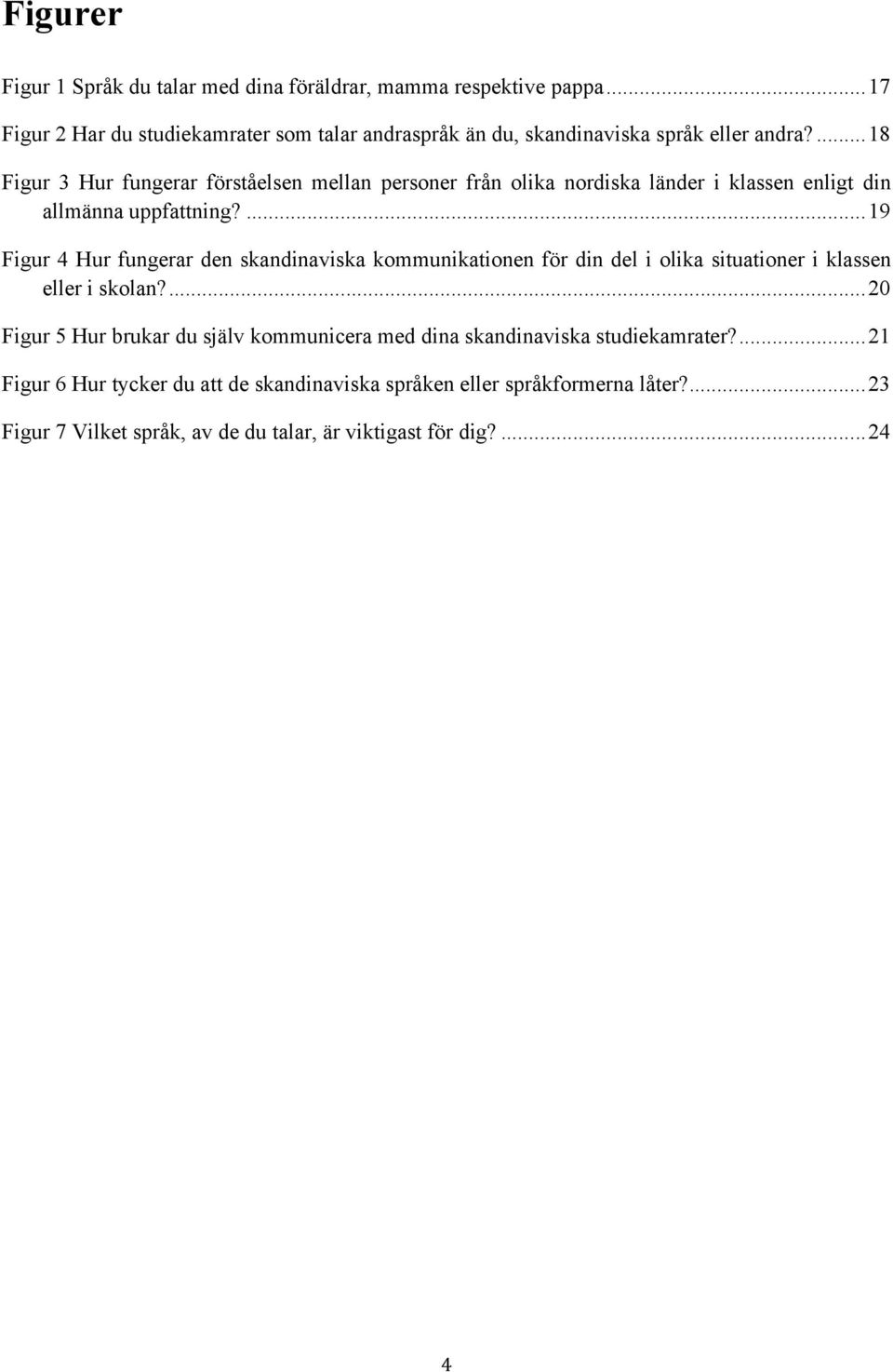 ... 18 Figur 3 Hur fungerar förståelsen mellan personer från olika nordiska länder i klassen enligt din allmänna uppfattning?