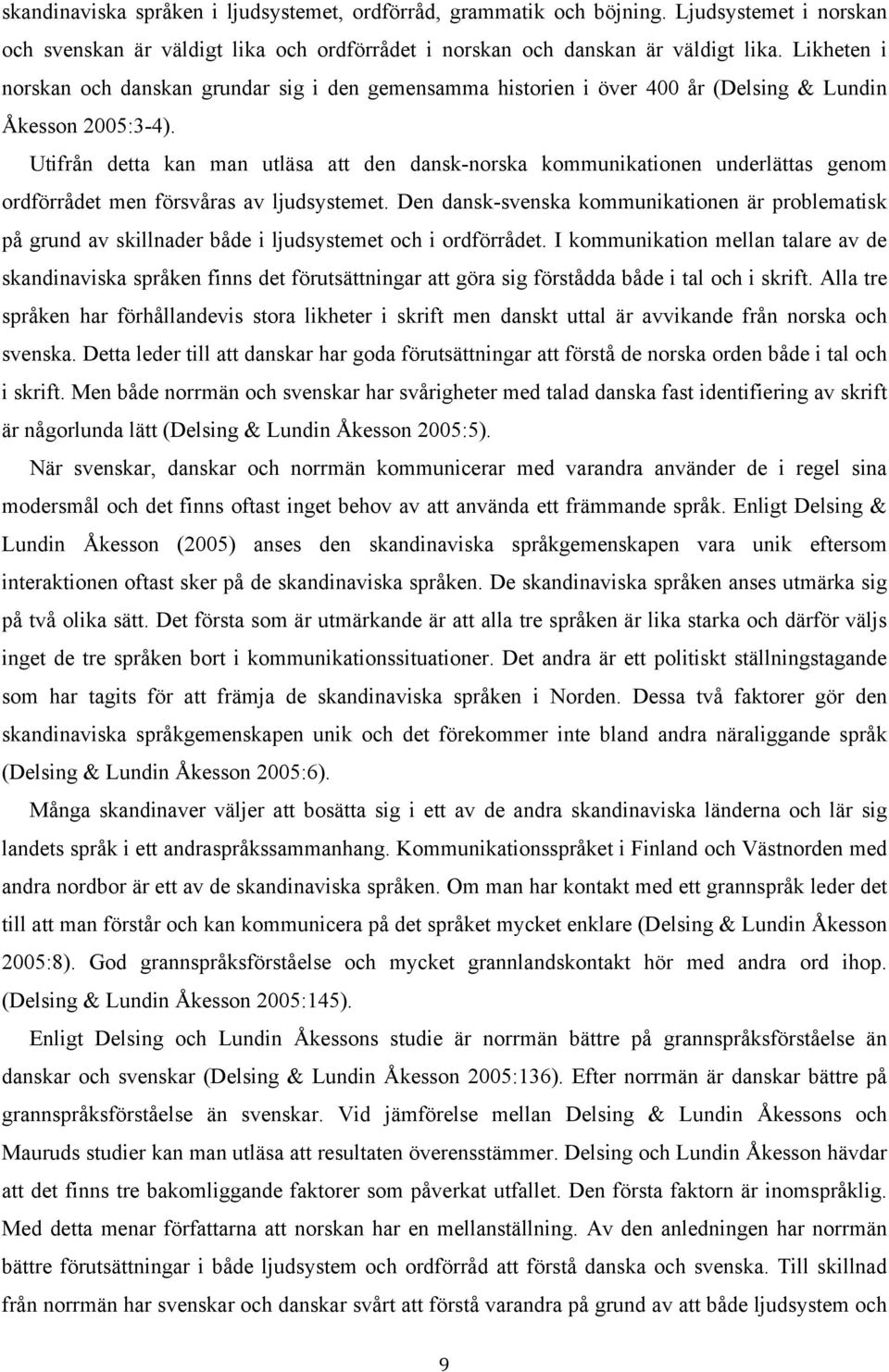 Utifrån detta kan man utläsa att den dansk-norska kommunikationen underlättas genom ordförrådet men försvåras av ljudsystemet.