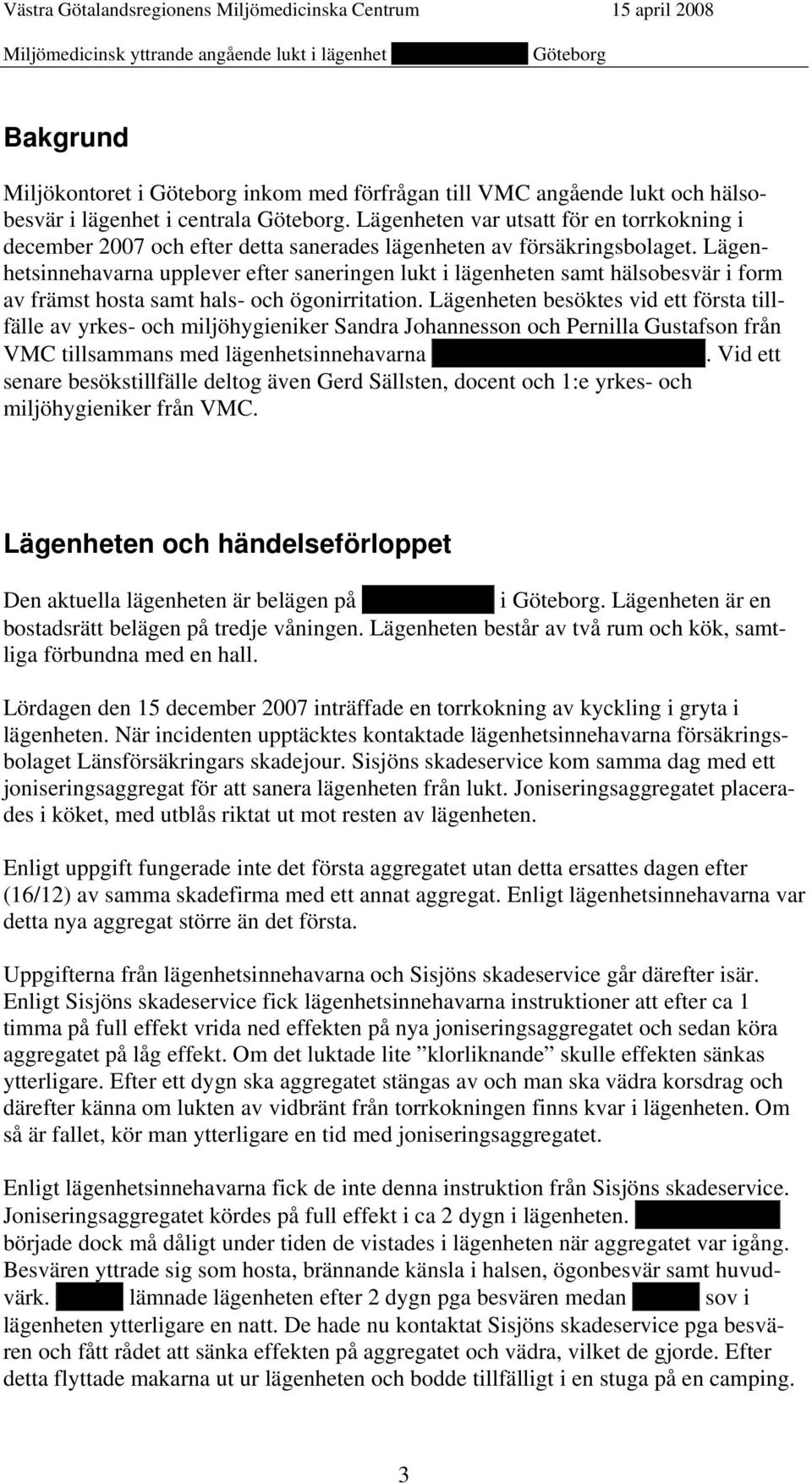Lägenhetsinnehavarna upplever efter saneringen lukt i lägenheten samt hälsobesvär i form av främst hosta samt hals- och ögonirritation.