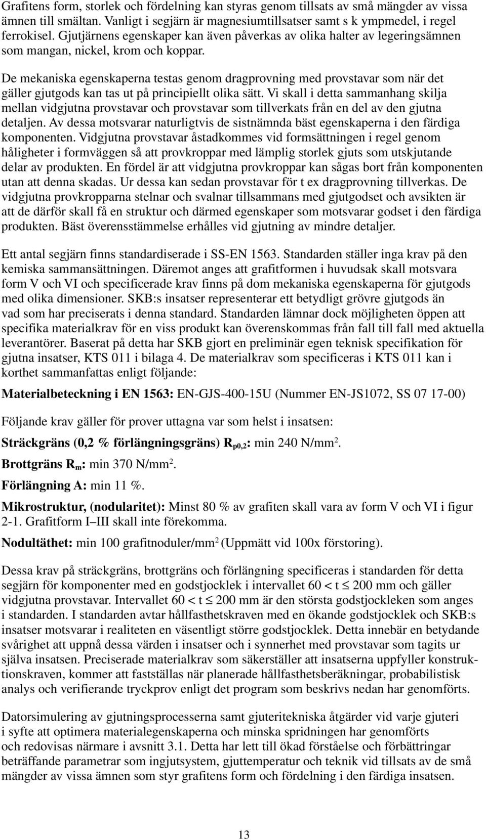 De mekaniska egenskaperna testas genom dragprovning med provstavar som när det gäller gjutgods kan tas ut på principiellt olika sätt.