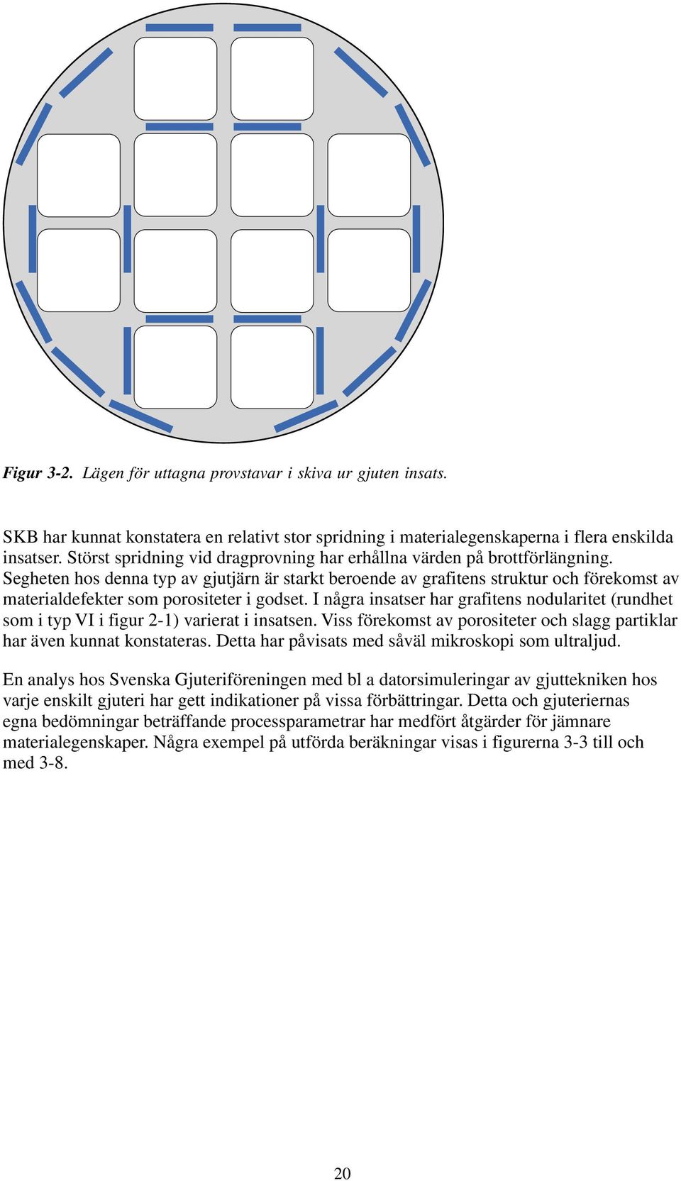 Segheten hos denna typ av gjutjärn är starkt beroende av grafitens struktur och förekomst av materialdefekter som porositeter i godset.